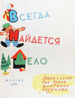 Всегда найдется дело. Стихи и песни для детей младшего возраста / Сост. Н. Шипицына; рис. В. Шапова. [М.]: Музгиз, 1959.